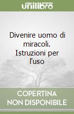 Divenire uomo di miracoli. Istruzioni per l'uso libro