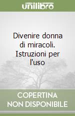 Divenire donna di miracoli. Istruzioni per l'uso libro