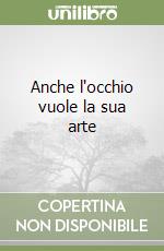 Anche l'occhio vuole la sua arte libro