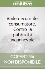 Vademecum del consumatore. Contro la pubblicità ingannevole libro