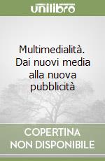 Multimedialità. Dai nuovi media alla nuova pubblicità libro