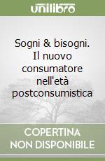 Sogni & bisogni. Il nuovo consumatore nell'età postconsumistica libro