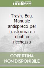 Trash. Edu. Manuale antispreco per trasformare i rifiuti in ricchezza libro