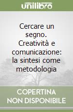 Cercare un segno. Creatività e comunicazione: la sintesi come metodologia libro