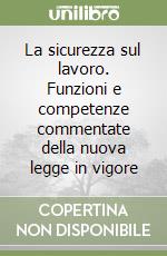 La sicurezza sul lavoro. Funzioni e competenze commentate della nuova legge in vigore libro