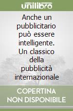 Anche un pubblicitario può essere intelligente. Un classico della pubblicità internazionale libro