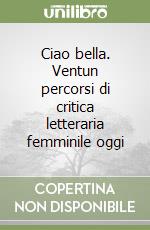 Ciao bella. Ventun percorsi di critica letteraria femminile oggi