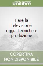 Fare la televisione oggi. Tecniche e produzione libro