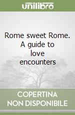 Rome sweet Rome. A guide to love encounters