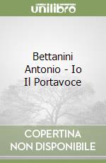 Bettanini Antonio - Io Il Portavoce libro