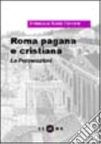 Roma pagana e cristiana. Le persecuzioni libro