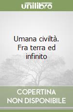 Umana civiltà. Fra terra ed infinito libro