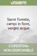 Sacre foreste, campi in fiore, vergini acque libro