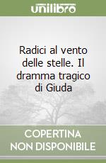 Radici al vento delle stelle. Il dramma tragico di Giuda libro