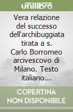 Vera relazione del successo dell'archibuggiata tirata a s. Carlo Borromeo arcivescovo di Milano. Testo italiano antico a fronte libro