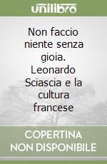 Non faccio niente senza gioia. Leonardo Sciascia e la cultura francese libro