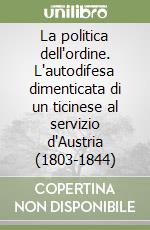 La politica dell'ordine. L'autodifesa dimenticata di un ticinese al servizio d'Austria (1803-1844) libro