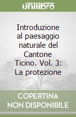 Introduzione al paesaggio naturale del Cantone Ticino. Vol. 3: La protezione