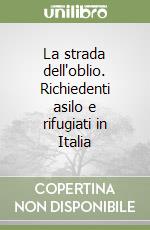 La strada dell'oblio. Richiedenti asilo e rifugiati in Italia libro