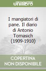 I mangiatori di pane. Il diario di Antonio Tomasich (1909-1910)