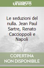 Le seduzioni del nulla. Jean Paul Sartre, Renato Caccioppoli e Napoli libro