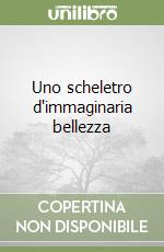 Uno scheletro d'immaginaria bellezza libro