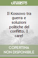 Il Kossovo tra guerra e soluzioni politiche del conflitto. I care! libro