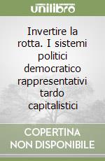 Invertire la rotta. I sistemi politici democratico rappresentativi tardo capitalistici