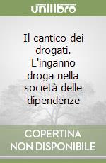 Il cantico dei drogati. L'inganno droga nella società delle dipendenze libro