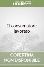 Il consumatore lavorato libro