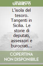 L'isola del tesoro. Tangenti in Sicilia. Le storie di deputati, assessori e burocrati «Avvisati» o in galera libro