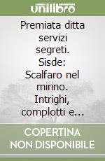 Premiata ditta servizi segreti. Sisde: Scalfaro nel mirino. Intrighi, complotti e affari degli spioni di casa nostra libro