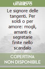 Le signore delle tangenti. Per soldi o per amore: mogli, amanti e segretarie finite nello scandalo libro