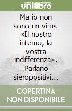 Ma io non sono un virus. «Il nostro inferno, la vostra indifferenza». Parlano sieropositivi e malati di Aids libro