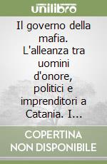 Il governo della mafia. L'alleanza tra uomini d'onore, politici e imprenditori a Catania. I ricatti ai gruppi Agnelli e Berlusconi... libro