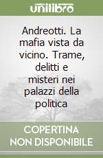 Andreotti. La mafia vista da vicino. Trame, delitti e misteri nei palazzi della politica