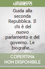 Guida alla seconda Repubblica. Il chi è del nuovo parlamento e del governo. Le biografie degli eletti. Tutte le chiavi per conoscere i segreti del Palazzo libro