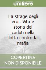 La strage degli eroi. Vita e storia dei caduti nella lotta contro la mafia libro