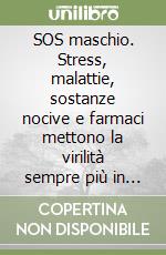 SOS maschio. Stress, malattie, sostanze nocive e farmaci mettono la virilità sempre più in pericolo. Tutto quello che bisogna fare per tenersi sempre in forma... libro