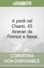 A piedi nel Chianti. 65 itinerari da Firenze a Siena libro