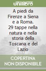 A piedi da Firenze a Siena e a Roma. 29 tappe nella natura e nella storia della Toscana e del Lazio libro