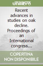 Recent advances in studies on oak decline. Proceedings of an International congress (Selva di Fasano, Brindisi, september 13-18, 1992) libro