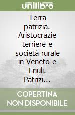 Terra patrizia. Aristocrazie terriere e società rurale in Veneto e Friuli. Patrizi veneziani, nobili e borghesi nella formazione dell'etica civile (1797-1920) libro