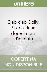 Ciao ciao Dolly. Storia di un clone in crisi d'identità libro