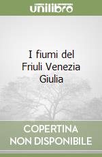 I fiumi del Friuli Venezia Giulia libro