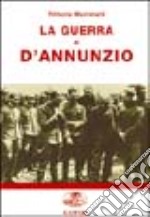 La guerra di D'Annunzio. Da poeta e dandy a eroe di guerra e «Comandante» libro