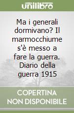 Ma i generali dormivano? Il marmocchiume s'è messo a fare la guerra. Diario della guerra 1915