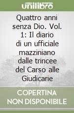 Quattro anni senza Dio. Vol. 1: Il diario di un ufficiale mazziniano dalle trincee del Carso alle Giudicarie libro