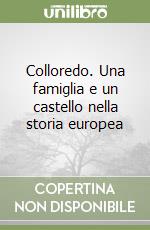 Colloredo. Una famiglia e un castello nella storia europea