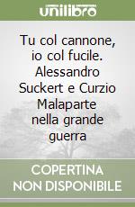 Tu col cannone, io col fucile. Alessandro Suckert e Curzio Malaparte nella grande guerra libro